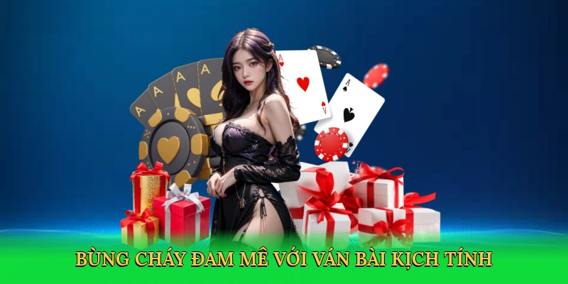 Bùng cháy đam mê với ván bài kịch tính