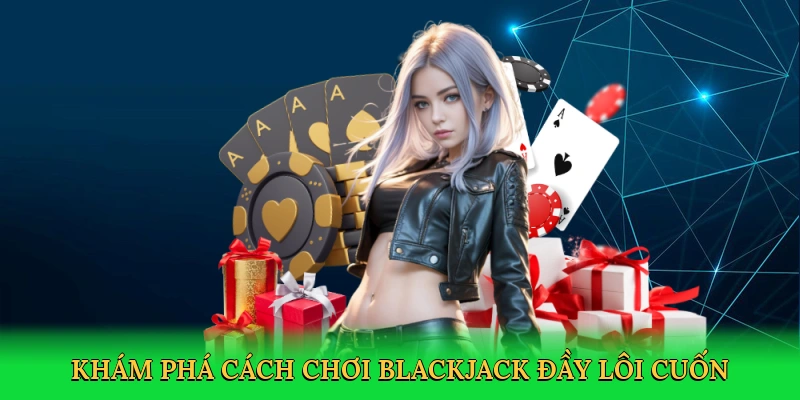 Khám phá cách chơi blackjack đầy lôi cuốn