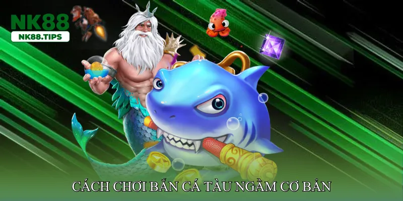 Cách chơi bắn cá tàu ngầm cơ bản