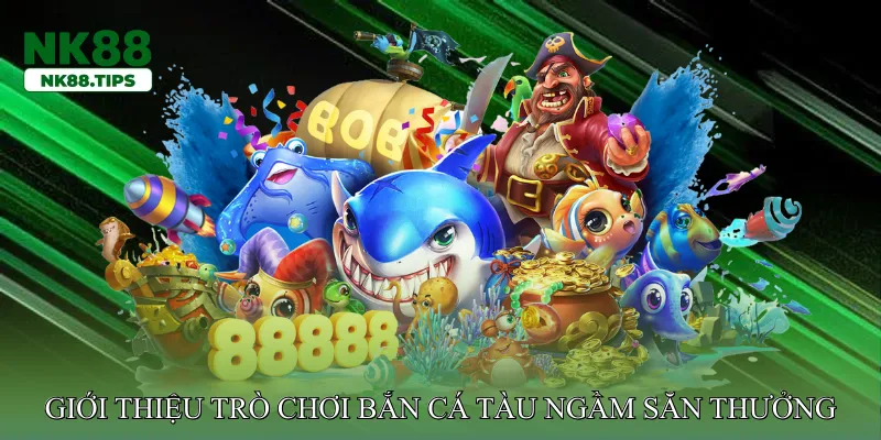 Giới thiệu trò chơi bắn cá tàu ngầm săn thưởng