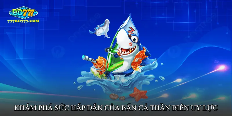 Khám phá sức hấp dẫn của Bắn cá thần biển uy lực